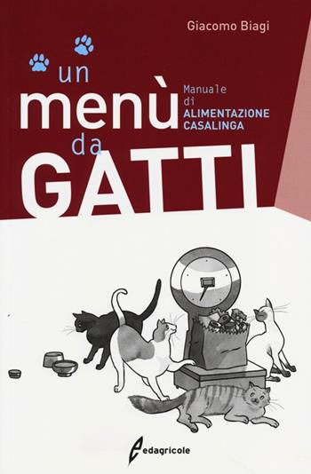 Un menù da gatti. Manuale di alimentazione casalinga - Giacomo Biagi - Libro Edagricole 2013 | Libraccio.it