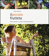 Il piccolo frutteto. Come piantare e curare il frutteto familiare. Ediz. illustrata