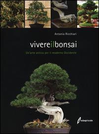 Vivere il bonsai. Un'arte antica per il moderno Occidente. Ediz. illustrata - Antonio Ricchiari - Libro Edagricole 2014 | Libraccio.it