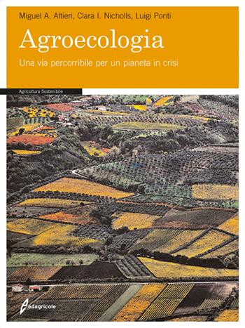 Agroecologia. Una via percorribile per un pianeta in crisi - Miguel A. Altieri, Clara I. Nicholls, Luigi Ponti - Libro Edagricole 2015 | Libraccio.it