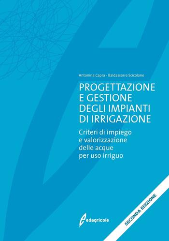 Progettazione e gestione degli impianti di irrigazione. Criteri di impiego e valorizzazione delle acque per uso irriguo - Antonina Capra, Baldassarre Scicolone - Libro Edagricole 2016 | Libraccio.it