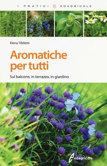 Aromatiche per tutti. Sul balcone, in terrazzo, in giardino. Ediz. illustrata - Elena Tibiletti - Libro Edagricole 2016, I pratici | Libraccio.it
