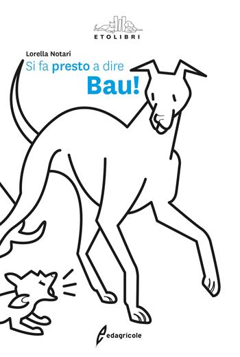 Si fa presto a dire bau! - Lorella Notari - Libro Edagricole 2017, Etolibri | Libraccio.it