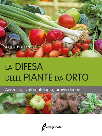 La difesa delle piante da orto. Avversità, sintomatologia, provvedimenti - Aldo Pollini - Libro Edagricole 2017, Manuali professionali | Libraccio.it