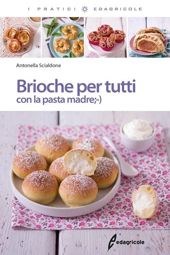 Brioche per tutti con la pasta madre - Antonella Scialdone - Libro Edagricole 2017, I pratici | Libraccio.it