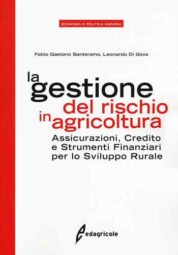 La gestione del rischio in agricoltura. Assicurazioni, credito e strumenti finanziari per lo sviluppo rurale - Fabio Gaetano Santeramo, Leonardo Di Gioia - Libro Edagricole 2018, Economia e politica agraria | Libraccio.it