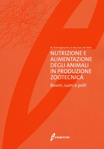 Nutrizione e alimentazione degli animali in produzione zootecnica. Bovini, suini e polli - Mauro Antongiovanni, Arianna Buccioni, Marcello Mele - Libro Edagricole 2019 | Libraccio.it