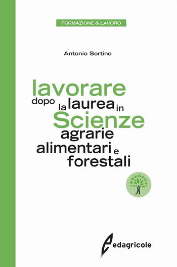 Lavorare dopo la laurea in scienze agrarie alimentari e forestali - Antonio Sortino - Libro Edagricole 2020, Azienda Agroalimentare | Libraccio.it