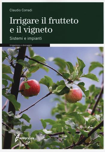 Irrigare il frutteto e il vigneto. Sistemi e impianti - Claudio Corradi - Libro Edagricole 2020 | Libraccio.it