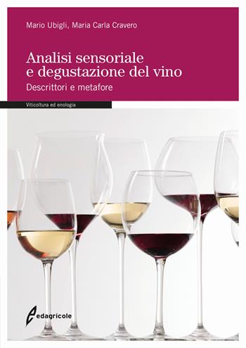 Analisi sensoriale e degustazione del vino. Descrittori e metafore - Mario Ubigli, Maria Carla Cravero - Libro Edagricole 2020, Manuali professionali | Libraccio.it