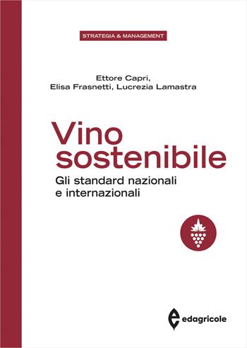 Vino sostenibile. Gli standard nazionali ed internazionali - Ettore Capri, Elisa Frasnetti, Lucrezia Lamastra - Libro Edagricole 2024, Azienda Agroalimentare | Libraccio.it