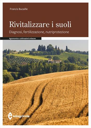 Rivitalizzare i suoli. Diagnosi, fertilizzazione, nutriprotezione - Francis Bucaille - Libro Edagricole 2025, Manuali professionali | Libraccio.it