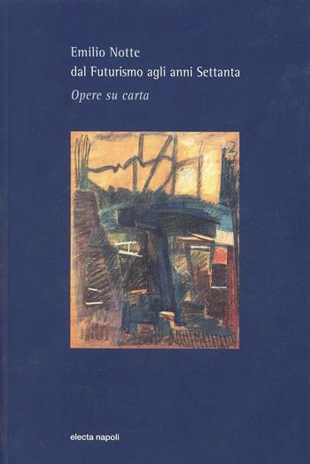 Emilio Notte. Dal futurismo agli anni Settanta. Opere su carta - Marzio Pinottini, Gino Agnese, Riccardo Notte - Libro Electa Napoli 2001 | Libraccio.it