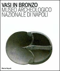 Vasi in bronzo. Brocche, askoi, vasi a paniere. Museo Archeologico Nazionale di Napoli  - Libro Electa Napoli 2009 | Libraccio.it