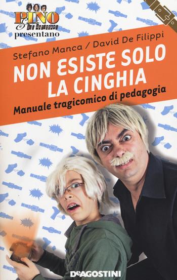 Non esiste solo la cinghia. Manuale tragicomico di pedagogia - Stefano Manca, David De Filippi - Libro De Agostini 2014 | Libraccio.it