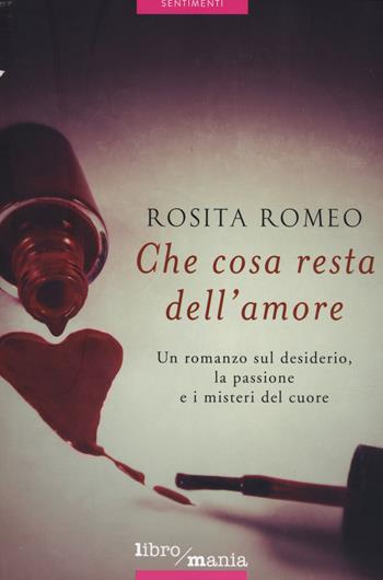 Che cosa resta dell'amore - Rosita Romeo - Libro Libromania 2014, Sentimenti | Libraccio.it