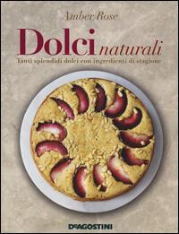 Dolci naturali. Tanti splendidi dolci con ingredienti di stagione - Amber Rose - Libro De Agostini 2014 | Libraccio.it