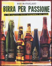 Birra per passione. Le 500 migliori birre artigianali del mondo. Ediz. illustrata - Ben McFarland - Libro De Agostini 2014 | Libraccio.it