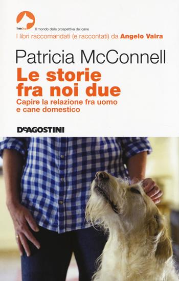 Le storie fra noi due. Capire la relazione fra uomo e cane domestico - Patricia B. McConnell - Libro De Agostini 2014, ThinkDog | Libraccio.it