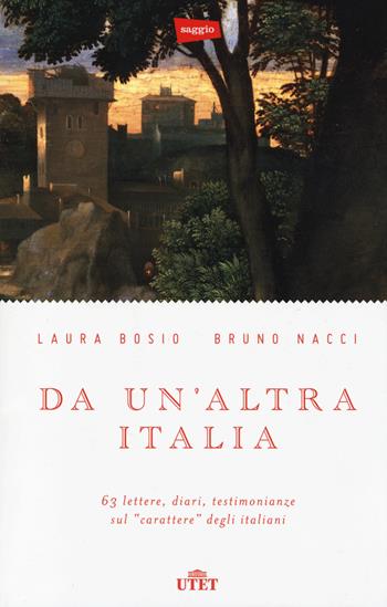 Da un'altra Italia. 63 lettere, diari, testimonianze sul «carattere» degli italiani. - Laura Bosio, Bruno Nacci - Libro UTET 2014 | Libraccio.it