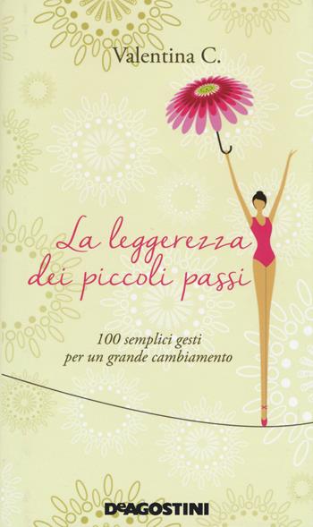 La leggerezza dei piccoli passi. 100 semplici gesti per un grande cambiamento - Valentina C. - Libro De Agostini 2014 | Libraccio.it