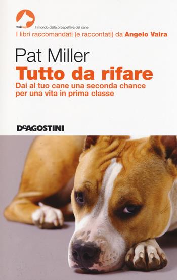 Tutto da rifare. Dai al tuo cane una seconda chance per una vita in prima classe - Pat Miller - Libro De Agostini 2014, ThinkDog | Libraccio.it
