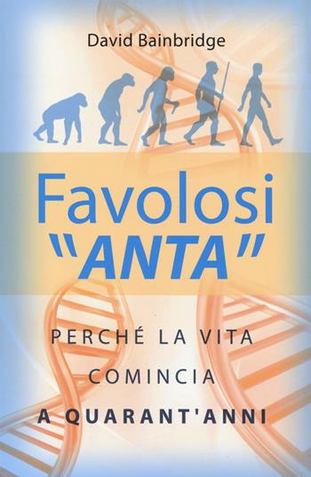 Favolosi «anta». Perché la vita comincia a quarant'anni - David Bainbridge - Libro De Agostini 2014 | Libraccio.it