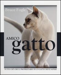 Amico gatto. Tutto ciò che il proprietario di un gatto deve sapere. Ediz. illustrata - Bruce Fogle - Libro De Agostini 2014 | Libraccio.it
