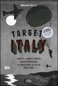 Target: Italy. I servizi segreti inglesi contro Mussolini. Le operazioni in Italia 1940-1943 - Roderick Bailey - Libro UTET 2014 | Libraccio.it