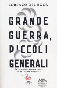 Grande guerra, piccoli generali. Una cronaca feroce della prima guerra mondiale. Con e-book - Lorenzo Del Boca - Libro UTET 2014 | Libraccio.it