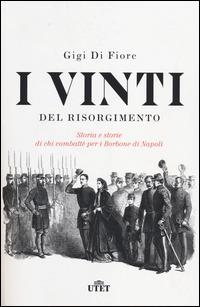 I vinti del Risorgimento. Storia e storie di chi combatté per i Borbone di Napoli - Gigi Di Fiore - Libro UTET 2014 | Libraccio.it