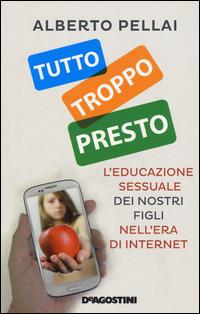 Tutto troppo presto. L'educazione sessuale dei nostri figli nell'era di internet - Alberto Pellai - Libro De Agostini 2015 | Libraccio.it