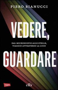 Vedere, guardare. Dal microscopio alle stelle, viaggio attraverso la luce. Con e-book - Piero Bianucci - Libro UTET 2015 | Libraccio.it