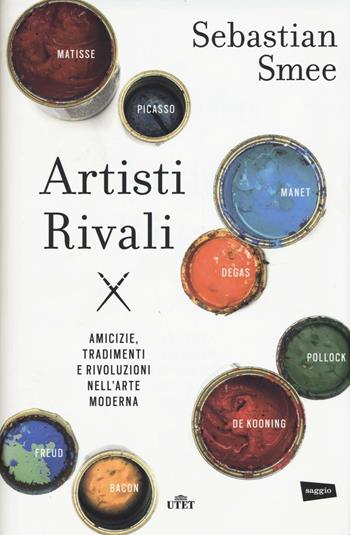 Artisti rivali. Amicizie, tradimenti e rivoluzioni nell'arte moderna - Sebastian Smee - Libro UTET 2016 | Libraccio.it