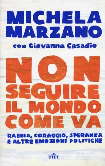 Non seguire il mondo come va. Rabbia, coraggio, speranza e altre emozioni politiche. - Michela Marzano, Giovanna Casadio - Libro UTET 2015 | Libraccio.it