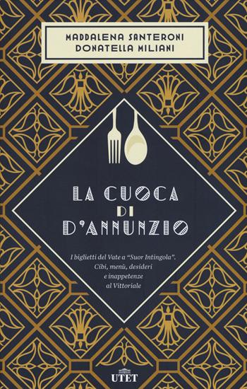 La cuoca di D'Annunzio. I biglietti del Vate a «Suor Intingola». Cibi, menù, desideri e inappetenze al Vittoriale - Maddalena Santeroni, Donatella Miliani - Libro UTET 2015 | Libraccio.it