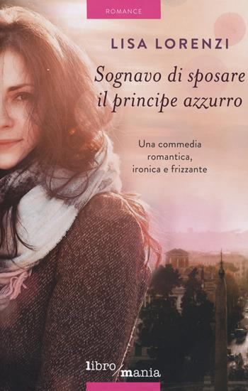Sognavo di sposare il principe azzurro - Lisa Lorenzi - Libro Libromania 2015, Romance | Libraccio.it