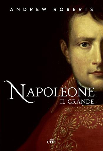 Napoleone il Grande - Andrew Roberts - Libro UTET 2015 | Libraccio.it