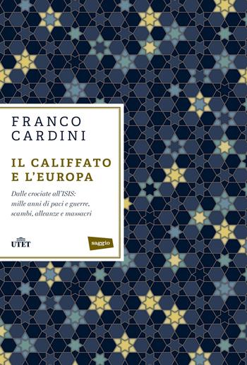 Il califfato e l'Europa. Dalle crociate all'ISIS: mille anni di paci e guerre, scambi, alleanze e massacri - Franco Cardini - Libro UTET 2016 | Libraccio.it