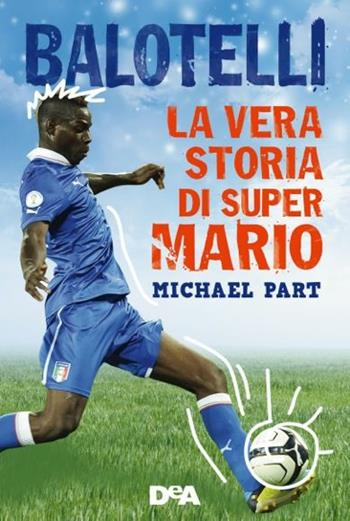 Balotelli. La vera storia di super Mario - Michael Part - Libro De Agostini 2015 | Libraccio.it