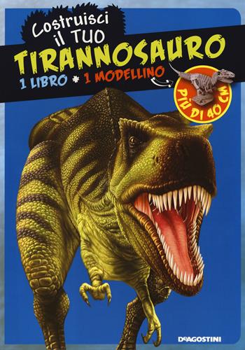 Costruisci il tuo tirannosauro. Ediz. illustrata. Con gadget  - Libro De Agostini 2016, I modellini | Libraccio.it