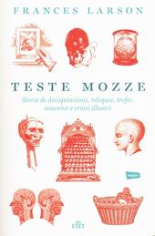 Teste mozze. Storie di decapitazioni, reliquie, trofei, souvenir e crani illustri. Con e-book