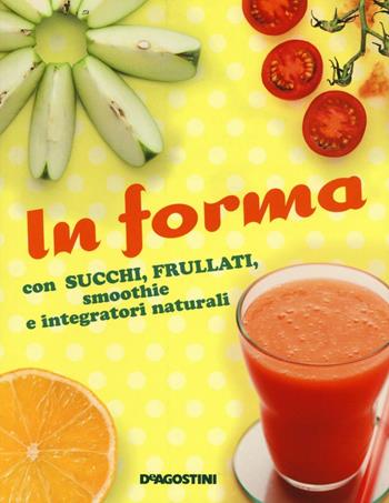 In forma con succhi, frullati, smoothie e integratori naturali  - Libro De Agostini 2016 | Libraccio.it