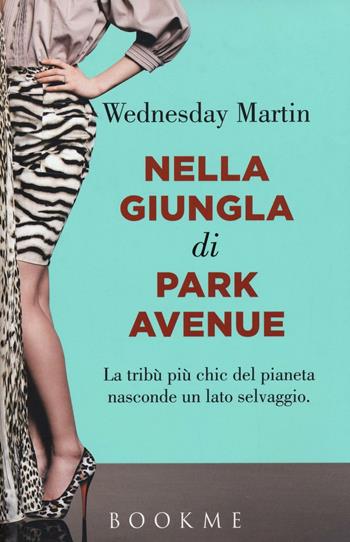 Nella giungla di Park Avenue. La tribù più chic del pianeta nasconde un lato selvaggio - Wednesday Martin - Libro Bookme 2016 | Libraccio.it
