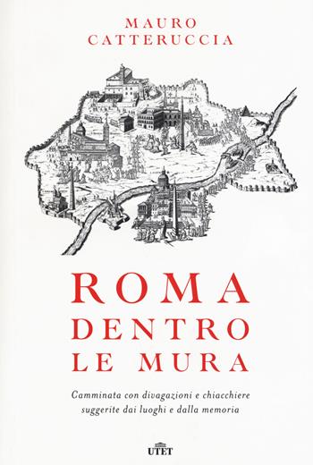 Roma dentro le mura. Camminata con divagazioni e chiacchiere suggerite dai luoghi e dalla memoria. Con e-book - Mauro Catteruccia - Libro UTET 2016 | Libraccio.it
