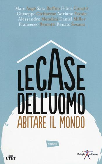 Le case dell'uomo. Abitare il mondo.  - Libro UTET 2016, Dialoghi sull'uomo | Libraccio.it