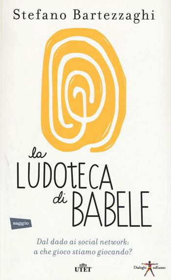 La ludoteca di Babele. Dal dado ai social network: a che gioco stiamo giocando? Con e-book - Stefano Bartezzaghi - Libro UTET 2016, Dialoghi sull'uomo | Libraccio.it