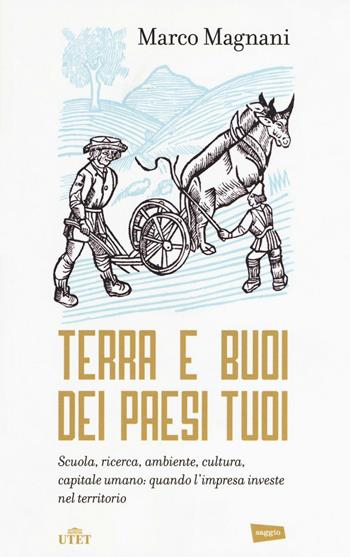 Terra e buoi dei paesi tuoi. Scuola, ricerca, ambiente, cultura, capitale umano: qunado l'impresa investe nel territorio - Marco Magnani - Libro UTET 2016 | Libraccio.it