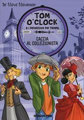 Caccia al collezionista. Tom O'Clock e i detective del tempo. Ediz. illustrata