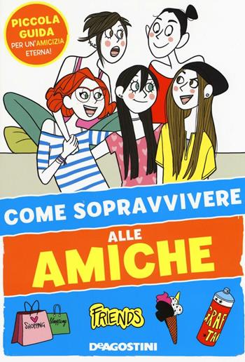 Come sopravvivere alle amiche - Eleonora Olivieri - Libro De Agostini 2016, I manuali per le ragazze 2.0 | Libraccio.it
